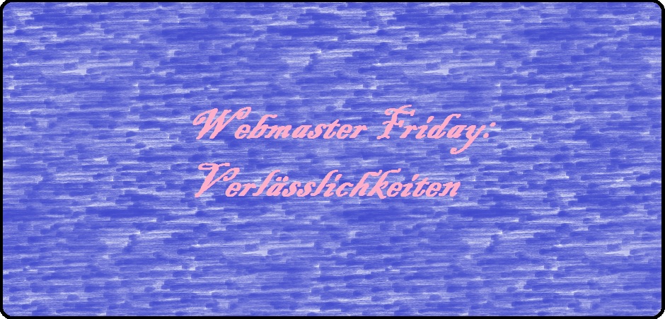 Webmaster Friday: Verlässlichkeiten