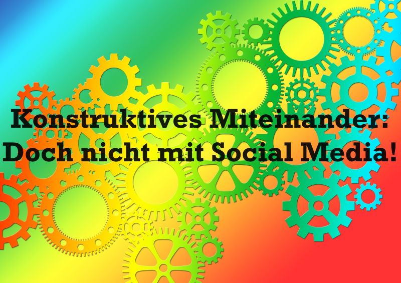 Konstruktives Miteinander: Doch nicht mit Social Media! - Bild von Gerd Altmann auf Pixabay