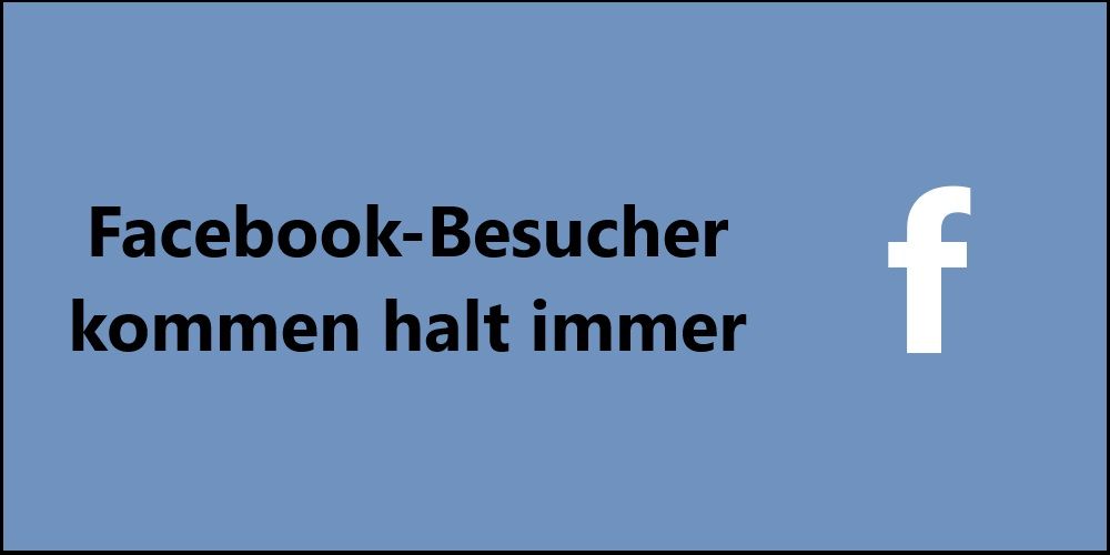 Facebook-Besucher kommen halt immer